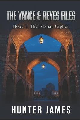 The Vance & Reyes Files: Book 1: The Isfahan Cipher - Hunter James - cover