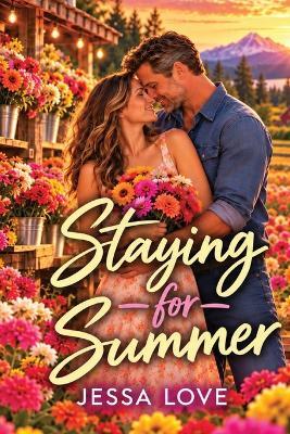 Staying For Summer: A Clean Small Town Romance with a Flower Farm, a Divorced Dad, and a Love Worth Staying For - Jessa Love - cover