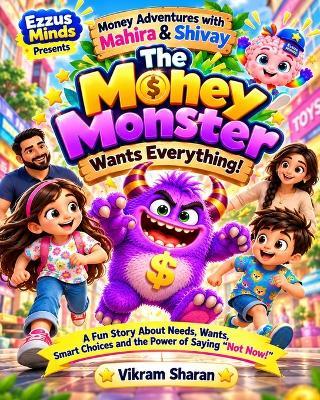 The Money Monster Wants Everything!: A Funny Adventure About Financial Literacy - Wants, Needs, Smart Choices & the Power of Saying "Not Now!" - Ezzus Minds,Vikram Sharan - cover