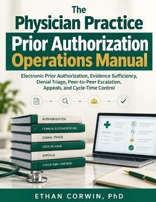 The Physician Practice Prior Authorization Operations Manual: Electronic Prior Authorization, Evidence Sufficiency, Denial Triage, Peer-to-Peer Escalation, Appeals, and Cycle-Time Control - Ethan Corwin - cover