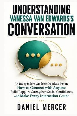Understanding Vanessa Van Edwards's Conversation: An Independent Guide to the Ideas Behind How to Connect with Anyone, Build Rapport, Strengthen Social Confidence, and Make Every Interaction Count - Daniel Mercer - cover