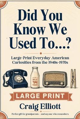 Did You Know We Used To...?: Large-Print Everyday American Curiosities for Seniors from the 1940s-1970s - How Things Worked, Odd Habits & Forgotten Gadgets - Craig Elliott - cover