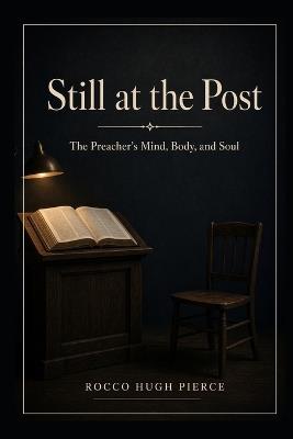 Still at the Post: The Preacher's Mind, Body, and Soul - Rocco Hugh Pierce - cover