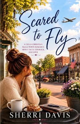 Scared to Fly: A Clean Christian Small-Town Romance About Faith, Courage, and Love - S Davis - cover
