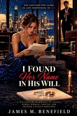 I Found Her Name in His Will: A Billionaire Marriage in Crisis, Other Woman, Grovel and Second Chance Romance - James M Benefield - cover