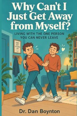 Why Can't I Just Get Away from Myself?: Living With the One Person You Can Never Leave - Dan Boynton - cover