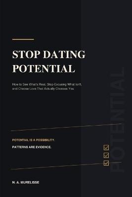 Stop Dating Potential: How to See What's Real, Stop Excusing What Isn't, and Choose Love That Actually Chooses You - N A Murelisse - cover