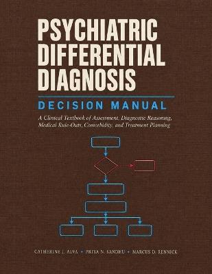 Psychiatric Differential Diagnosis Decision Manual: A Clinical Textbook of Assessment, Diagnostic Reasoning, Medical Rule-Outs, Comorbidity, and Treatment Planning - Priya N Sandhu,Marcus D Rennick,Catherine J Alva - cover