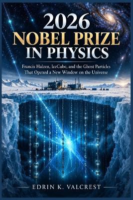 2026 Nobel Prize in Physics: Francis Halzen, IceCube, and the Ghost Particles That Opened a New Window on the Universe - Edrin K Valcrest - cover