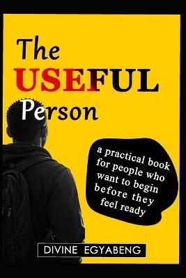 The Useful Person: A practical book for people who want to begin before they feel ready - Divine Egyabeng - cover
