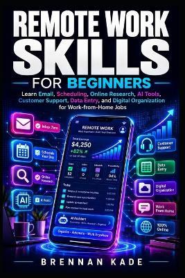 Remote Work Skills for Beginners: Subtitle: Learn Email, Scheduling, Online Research, AI Tools, Customer Support, Data Entry, and Digital Organization for Work-from-Home Jobs - Brennan Kade - cover