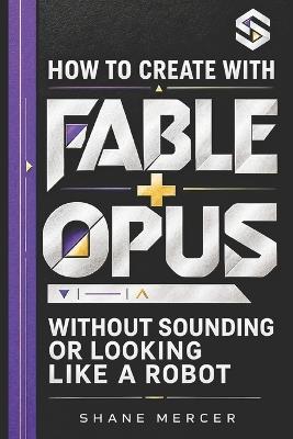 How To Create With Fable + Opus: Without Sounding Like A Robot - Shane Mercer - cover