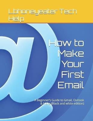 How to Make Your First Email: A Beginner's Guide to Gmail, Outlook & More (Black and white edition) - Lbhoneyeater Tech Help - cover