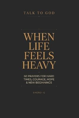 When Life Feels Heavy: 60 Rhyming Prayers for Hard Seasons, Courage, Hope, and Starting Again - Sherji -G - cover