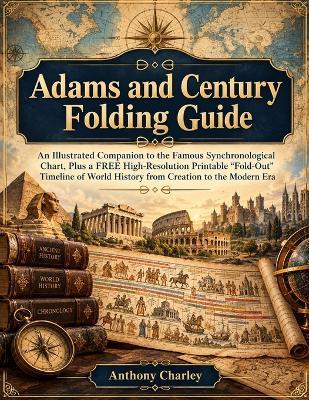 Adams and Century Folding Guide: An Illustrated Companion to the Famous Synchronological Chart, Plus a FREE High-Resolution Printable "Fold-Out" Timeline of World History from Creation to the Modern Era - Anthony Charley - cover