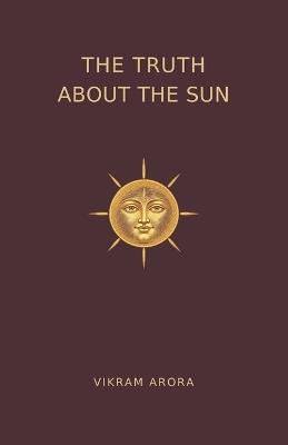The Truth About The Sun: A primer on Sungazing. Based on ancient science. - Vikram Arora - cover