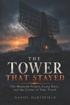 The Tower That Stayed: The Montauk Project, Camp Hero, and the Claims of Time Travel - Daniel Hartsfield - cover