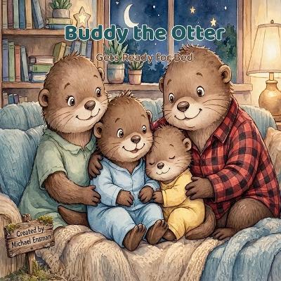 Buddy the Otter Gets Ready for Bed: A Cozy Bedtime Routine Picture Book for Toddlers and Preschoolers Ages 2-6 - Michael Ensman - cover