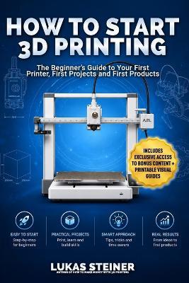 How to Start 3D Printing: The Beginner's Guide to Your First Printer, First Projects and First Products - Lukas Steiner - cover