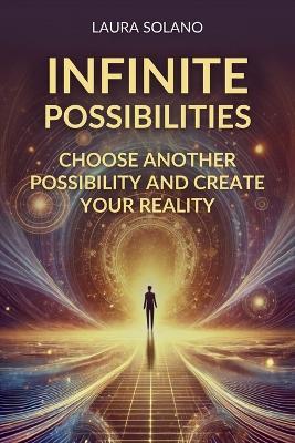 Infinite Possibilities: Choose Another Possibility and Create Your Reality - Laura Solano - cover