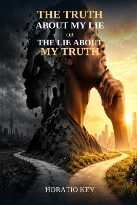 The Truth about My Lie or the Lie about My Truth: A Journey Into the Battle Between the Conscious and Subconscious Mind - Horatio Key - cover