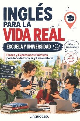 Inglés Para La Vida Real: ESCUELA Y UNIVERSIDAD: Frases y Expresiones Prácticas para la Vida Escolar y Universitaria - Linguolab - cover