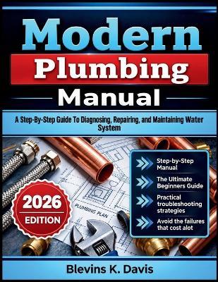 Modern Plumbing Manual: A Step-By-Step Guide To Diagnosing, Repairing, and Maintaining Water System - Blevins K Davis - cover