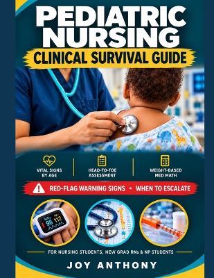 Pediatric Nursing Clinical Survival Guide: Head-to-Toe Assessment, Vital Signs by Age, Weight-Based Med Math, Red-Flag Warning Signs for Nursing Students, New Grad RNs, and Nurse Practitioner Students - Joy Anthony - cover