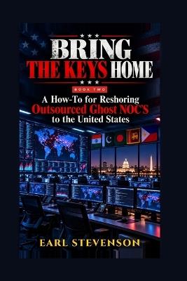 Bring the Keys Home: A How To for Reshoring Outsourced Ghost NOCs to the United States - Earl Stevenson - cover