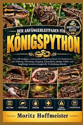 Der Anfängerleitfaden Für Königspython: Ein vollständiges, schrittweises Pflegehandbuch für Erstbesitzer, das Haltung, Fütterung, Umgang, Gesundheit, häufige Fehler und langfristig verantwortungsvolle Tierhaltung abdeckt - Moritz Hoffmeister - cover