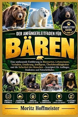 Der Anfängerleitfaden Für Bären: Eine umfassende Einführung in Bärenarten, Lebensräume, Verhalten, Ernährung, Intelligenz, Überlebensfähigkeiten und die Sicherheit des Menschen - konzipiert für Anfänger, Studenten und Naturliebhaber - Moritz Hoffmeister - cover
