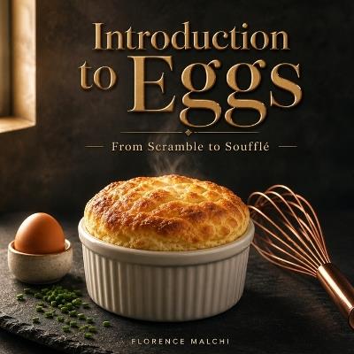 Introduction to Eggs - From Scramble to Soufflé: The Ultimate Guide to Mastering Egg Cookery - Florence Malchi - cover
