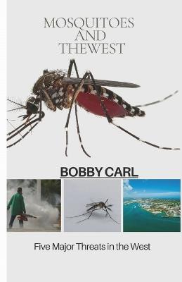 Mosquitoes and the West: Five Major Threats in the West - Bobby Carl - cover
