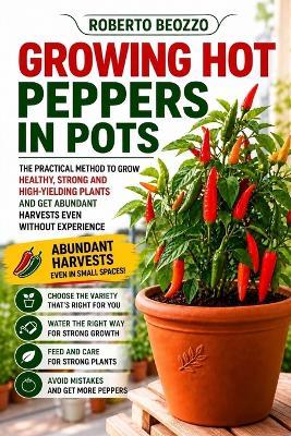 Hot Peppers in Pots: The Practical Step-by-Step Method to Grow Healthy Plants and Get Abundant Harvests Even as a Beginner - Roberto Beozzo - cover
