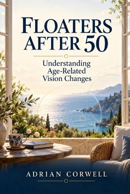 Floaters After 50: Understanding Age-Related Vision Changes - Adrian Corwell - cover