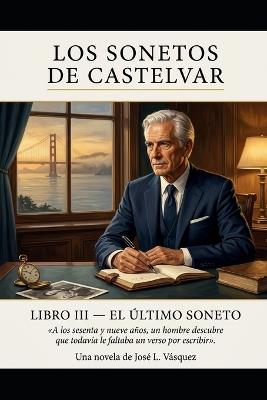 LOS SONETOS DE CASTELVAR LIBRO III EL ÚLTIMO SONETO Novela: A los sesenta y nueve años, un hombre descubre que todavía le faltaba un verso por escribir - José L Vásquez - cover