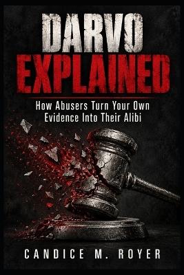 Darvo Explained: How Abusers Turn Your Own Evidence Into Their Alibi - Candice M Royer - cover
