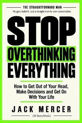 Stop Overthinking Everything: How To Get Out of Your Head, Make Decisions and Get On With Your Life - Jack Mercer - cover