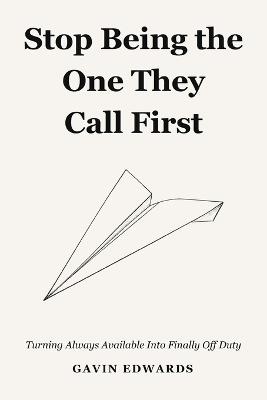 Stop Being the One They Call First: Turning Always Available Into Finally Off Duty - Gavin Edwards - cover