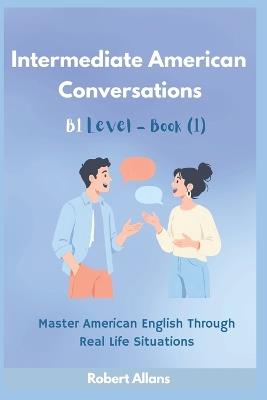 Intermediate American Conversations (1): Master American English Through Real Life Situations (B1 - level) - A Mustafaoglu,Robert Allans - cover