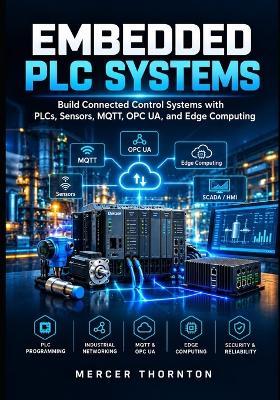 Embedded PLC Systems: Build Connected Control Systems with PLCs, Sensors, MQTT, OPC UA, and Edge Computing - Mercer Thornton - cover