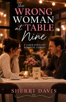 The Wrong Woman at Table Nine: A Clean Christian Romantic Comedy - S Davis - cover