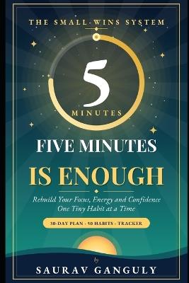 Five Minutes is Enough: Small Daily Wins to Rebuild Your Focus, Energy and Confidence - Saurav Ganguly - cover