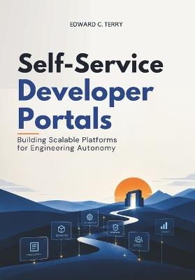 Self-Service Developer Portals: Building Scalable Platforms for Engineering Autonomy - Edward C Terry - cover