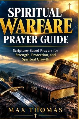 Spiritual Warfare Prayer Guide: Scripture-Based Prayers for Strength, Protection, and Spiritual Growth - Max Thomas - cover
