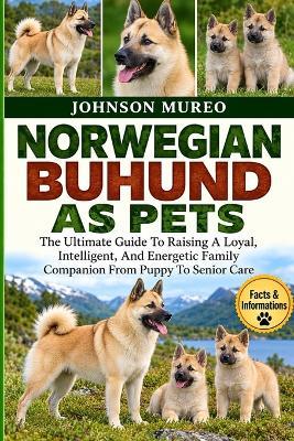 Norwegian Buhund as Pets: The Ultimate Guide To Raising A Loyal, Intelligent, And Energetic Family Companion From Puppy To Senior Care - Johnson Mureo - cover