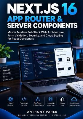 Next.Js 16 App Router & Server Components: Master Modern Full-Stack Web Architecture, Form Validation, Security, and Cloud Scaling for React Developers - Anthony Parer - cover