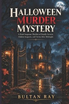Halloween Murder Mystery: A Dark Suspense Thriller of Deadly Secrets, Hidden Suspects, and Twists After Midnight - Bultan Ray - cover
