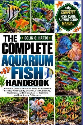 The Complete Aquarium Fish Handbook: A Practical Guide to Aquarium Setup, Fish Selection, Feeding, Water Quality, Behavior, Health, Breeding, Maintenance, and Lifelong Care for Beginners and Experienced Fishkeepers - Colin O Harto - cover