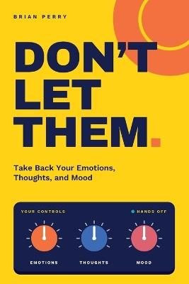 Don't Let Them: Take Back Your Emotions, Thoughts, and Mood - Brian Perry - cover